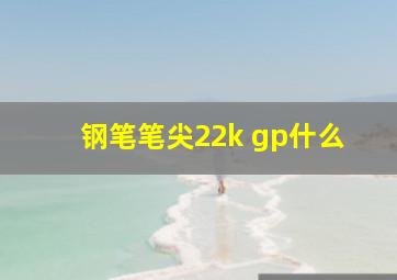 钢笔笔尖22k gp什么